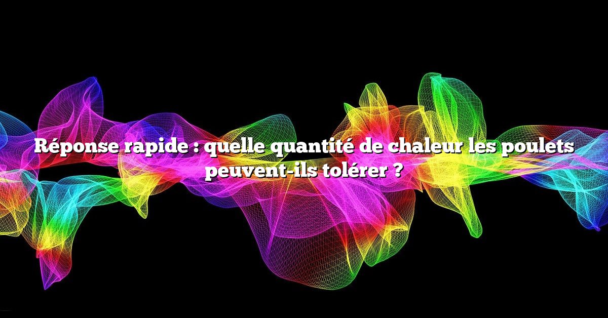 Réponse rapide : quelle quantité de chaleur les poulets peuvent-ils tolérer ?